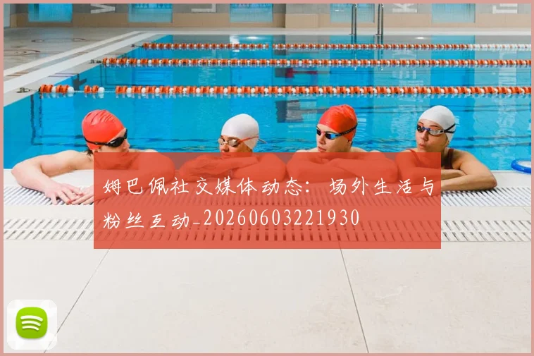 姆巴佩社交媒体动态：场外生活与粉丝互动_20260603221930