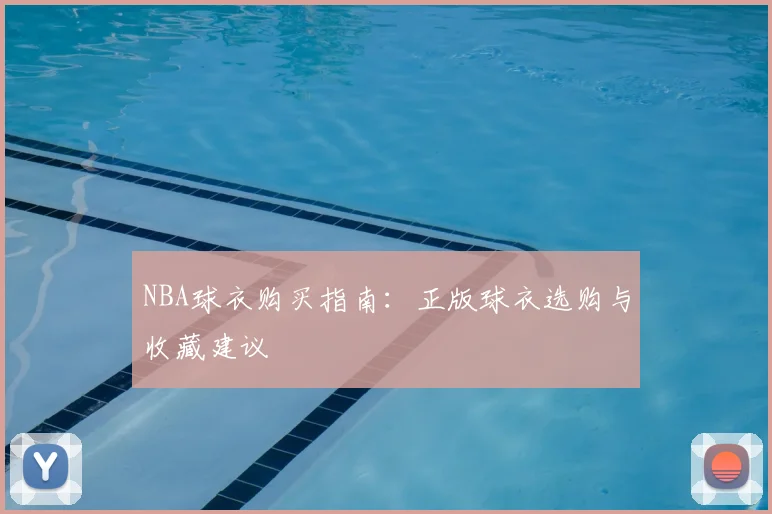 NBA球衣购买指南:正版球衣选购与收藏建议