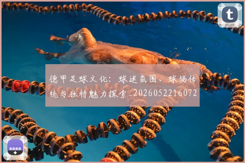 德甲足球文化：球迷氛围、球场传统与独特魅力探索_20260522160727