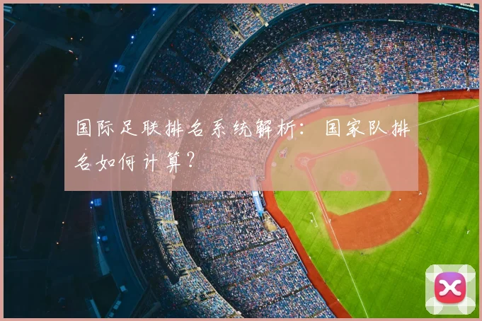 国际足联排名系统解析：国家队排名如何计算？