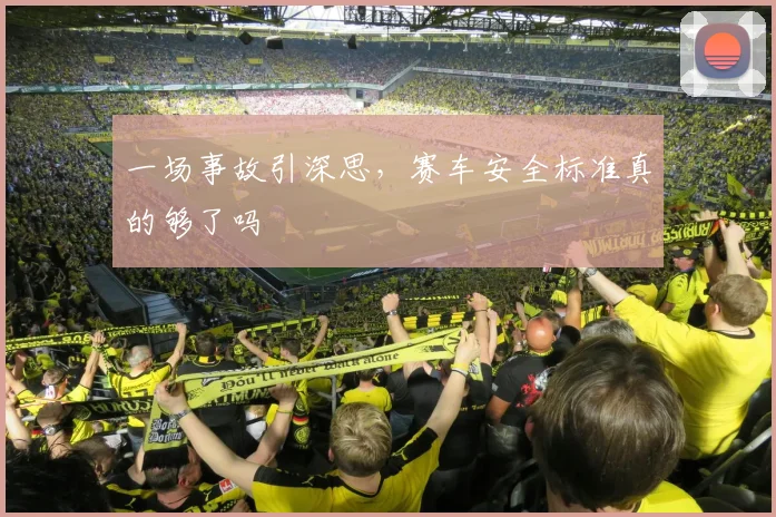 一场事故引深思,赛车安全标准真的够了吗