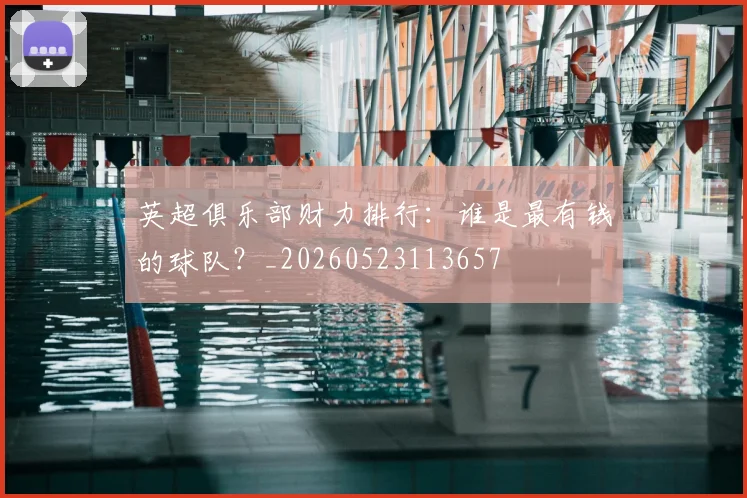 英超俱乐部财力排行:谁是最有钱的球队?_20260523113657