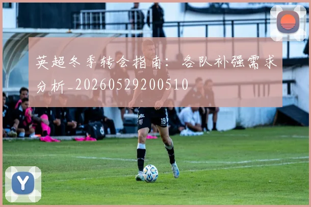 英超冬季转会指南:各队补强需求分析_20260529200510