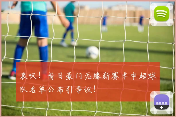 哀叹！昔日豪门无缘新赛季中超球队名单公布引争议！