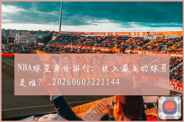 NBA球星身价排行：收入最高的球员是谁？_20260603221144