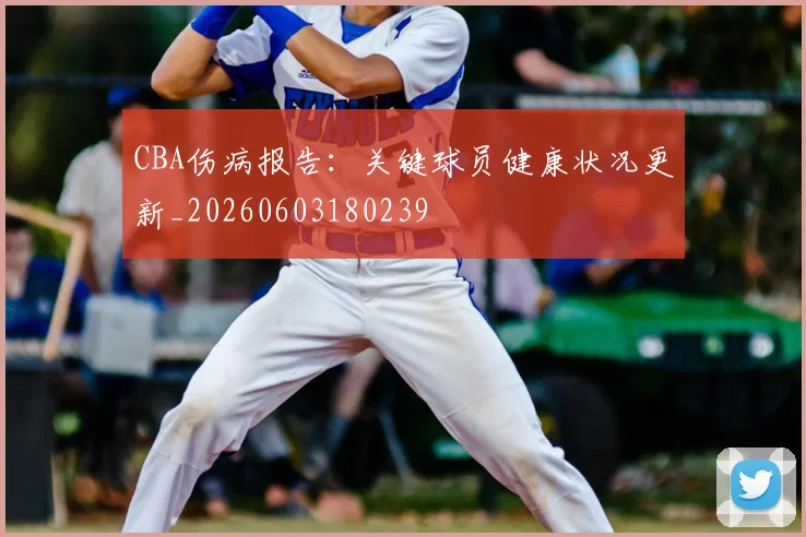 CBA伤病报告：关键球员健康状况更新_20260603180239