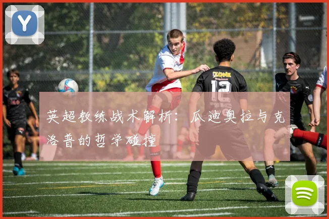 英超教练战术解析：瓜迪奥拉与克洛普的哲学碰撞
