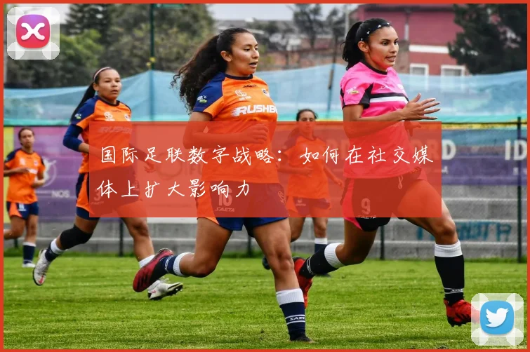 国际足联数字战略:如何在社交媒体上扩大影响力