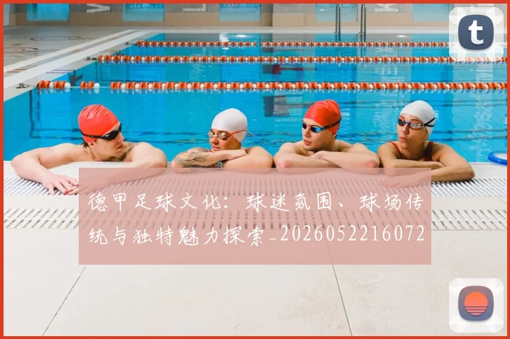 德甲足球文化：球迷氛围、球场传统与独特魅力探索_20260522160727