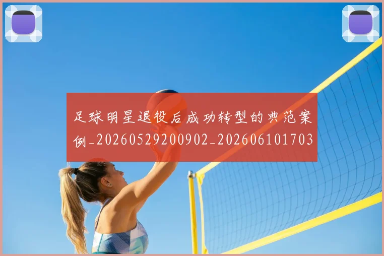 足球明星退役后成功转型的典范案例_20260529200902_20260610170352