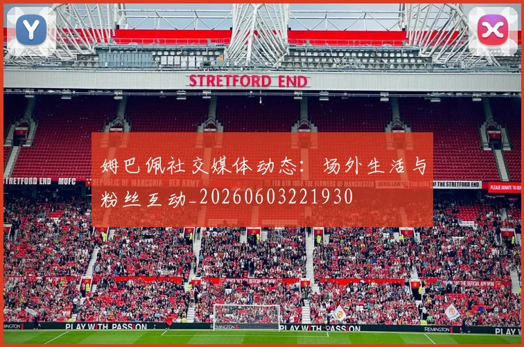 姆巴佩社交媒体动态：场外生活与粉丝互动_20260603221930