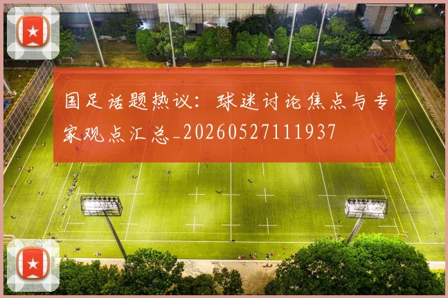 国足话题热议：球迷讨论焦点与专家观点汇总_20260527111937