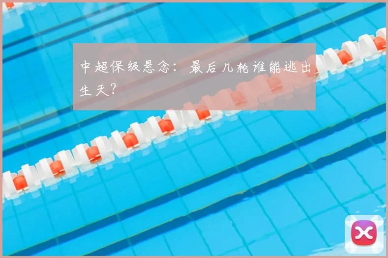中超保级悬念：最后几轮谁能逃出生天？