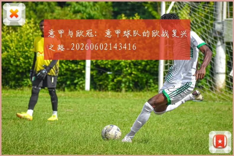 意甲与欧冠：意甲球队的欧战复兴之路_20260602143416