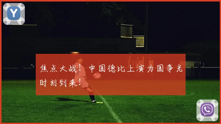 焦点大战！中国德比上演为国争光时刻到来！