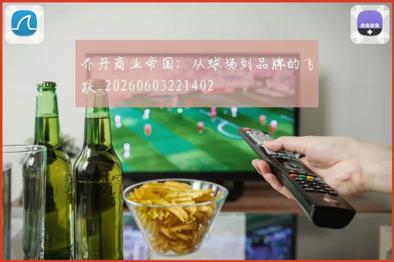 乔丹商业帝国:从球场到品牌的飞跃_20260603221402