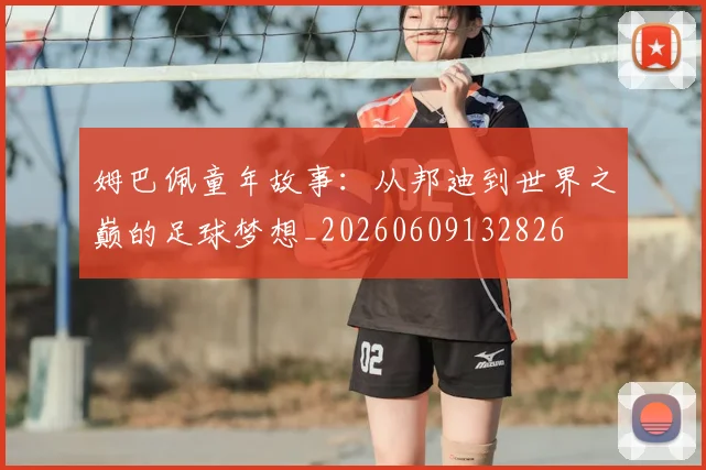 姆巴佩童年故事：从邦迪到世界之巅的足球梦想_20260609132826